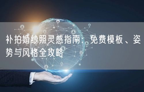 补拍婚纱照灵感指南：免费模板、姿势与风格全攻略