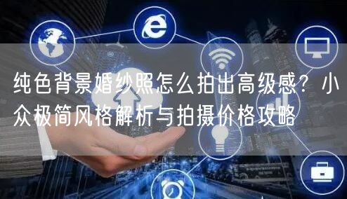 纯色背景婚纱照怎么拍出高级感?小众极简风格解析与拍摄价格攻略