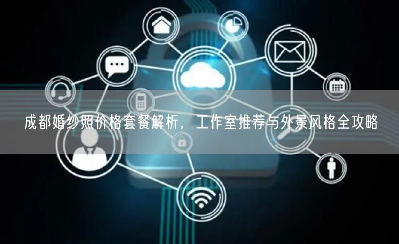 成都婚纱照价格套餐解析，工作室推荐与外景风格全攻略
