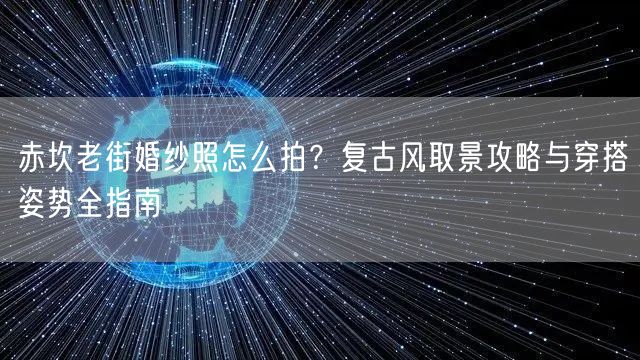 赤坎老街婚纱照怎么拍？复古风取景攻略与穿搭姿势全指南