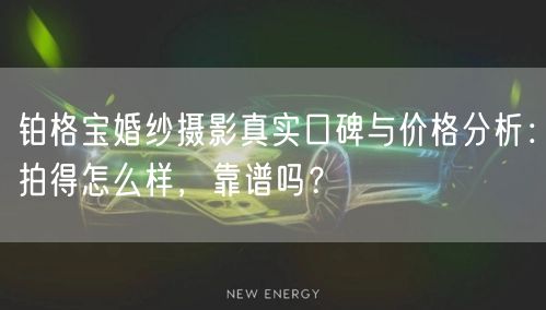 铂格宝婚纱摄影真实口碑与价格分析：拍得怎么样，靠谱吗？