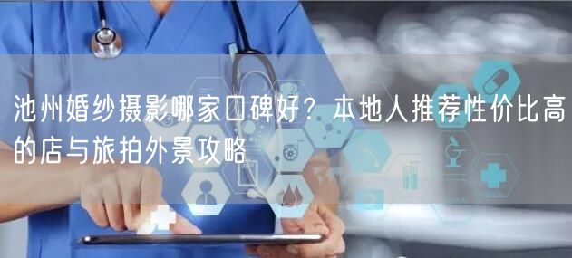 池州婚纱摄影哪家口碑好？本地人推荐性价比高的店与旅拍外景攻略