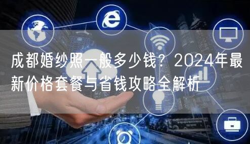 成都婚纱照一般多少钱？2024年最新价格套餐与省钱攻略全解析