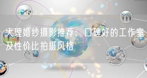 大理婚纱摄影推荐：口碑好的工作室及性价比拍摄风格