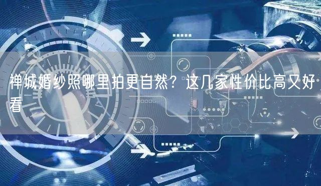 禅城婚纱照哪里拍更自然？这几家性价比高又好看