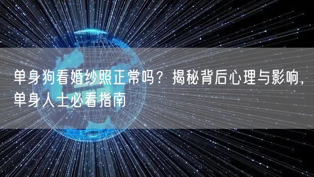 单身狗看婚纱照正常吗?揭秘背后心理与影响,单身人士必看指南