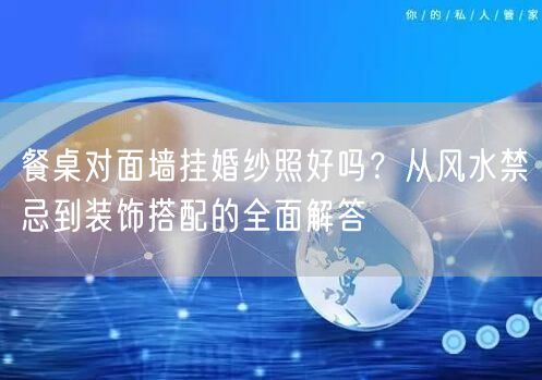 餐桌对面墙挂婚纱照好吗？从风水禁忌到装饰搭配的全面解答