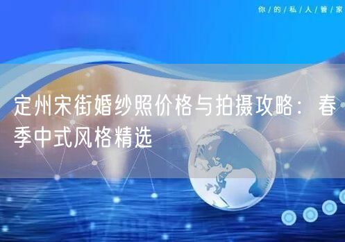 定州宋街婚纱照价格与拍摄攻略:春季中式风格精选