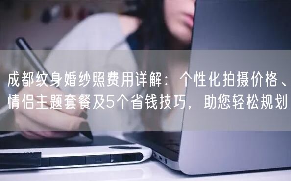 成都纹身婚纱照费用详解：个性化拍摄价格、情侣主题套餐及5个省钱技巧，助您轻松规划