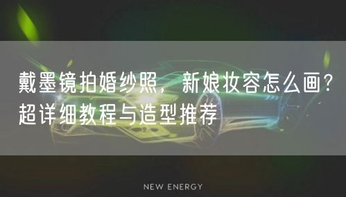 戴墨镜拍婚纱照，新娘妆容怎么画？超详细教程与造型推荐