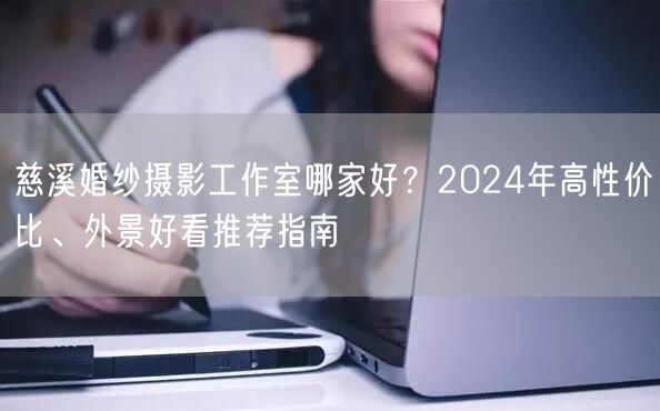 慈溪婚纱摄影工作室哪家好？2024年高性价比、外景好看推荐指南