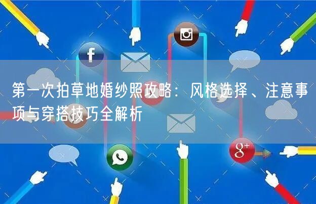 第一次拍草地婚纱照攻略：风格选择、注意事项与穿搭技巧全解析