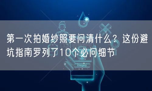 第一次拍婚纱照要问清什么?这份避坑指南罗列了10个必问细节