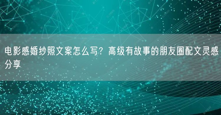 电影感婚纱照文案怎么写?高级有故事的朋友圈配文灵感分享