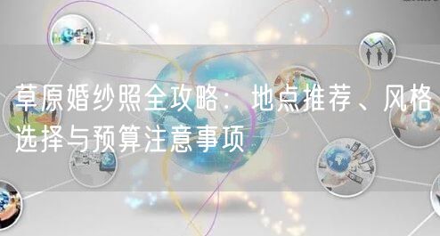 草原婚纱照全攻略：地点推荐、风格选择与预算注意事项