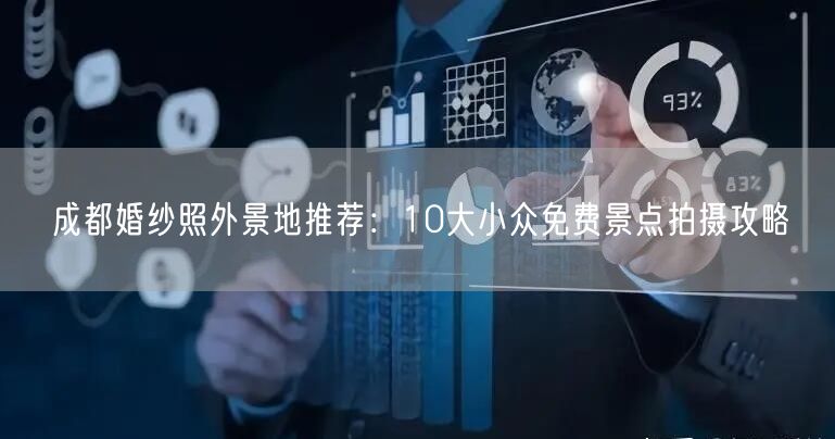 成都婚纱照外景地推荐：10大小众免费景点拍摄攻略