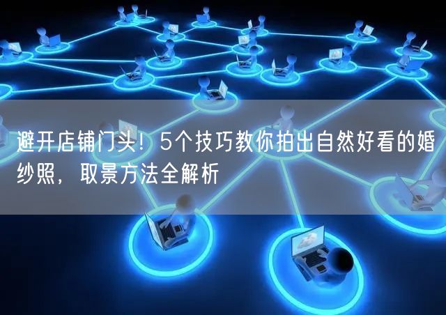 避开店铺门头！5个技巧教你拍出自然好看的婚纱照，取景方法全解析
