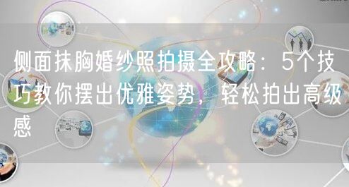 侧面抹胸婚纱照拍摄全攻略：5个技巧教你摆出优雅姿势，轻松拍出高级感