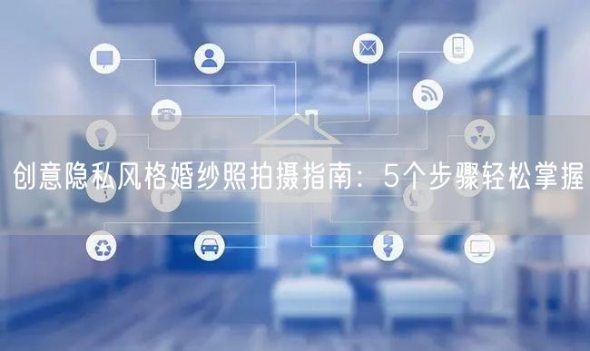 创意隐私风格婚纱照拍摄指南：5个步骤轻松掌握