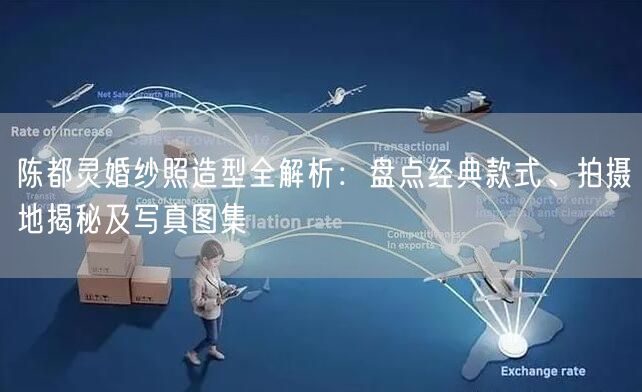 陈都灵婚纱照造型全解析：盘点经典款式、拍摄地揭秘及写真图集