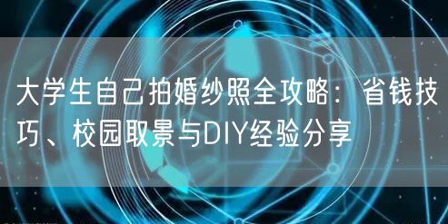 大学生自己拍婚纱照全攻略：省钱技巧、校园取景与DIY经验分享