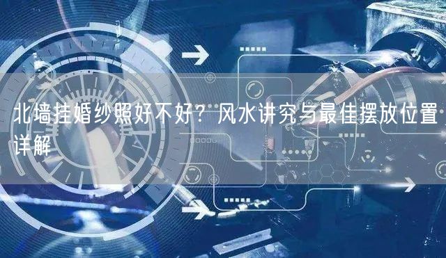 北墙挂婚纱照好不好？风水讲究与最佳摆放位置详解