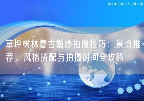 草坪树林复古婚纱拍摄技巧：景点推荐、风格搭配与拍摄时间全攻略