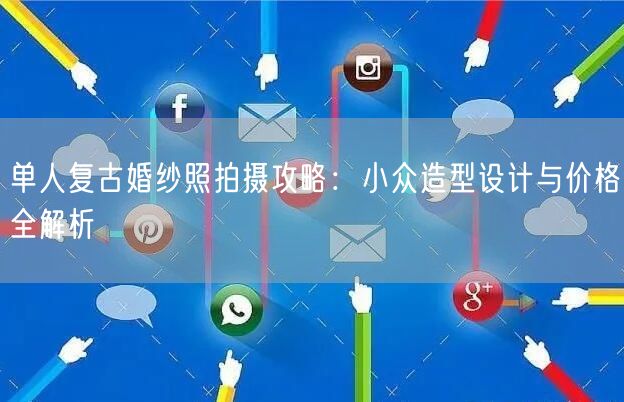单人复古婚纱照拍摄攻略：小众造型设计与价格全解析