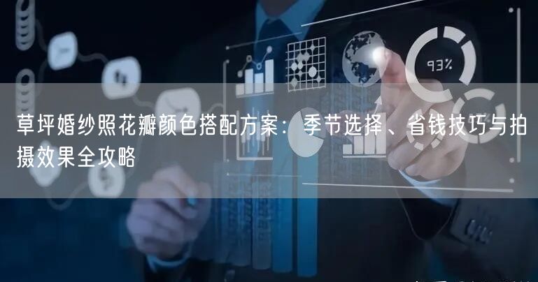 草坪婚纱照花瓣颜色搭配方案：季节选择、省钱技巧与拍摄效果全攻略