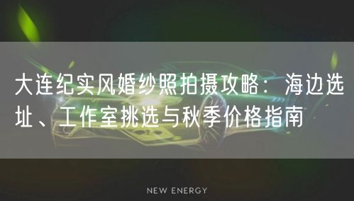 大连纪实风婚纱照拍摄攻略：海边选址、工作室挑选与秋季价格指南