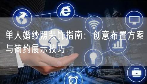 单人婚纱照装饰指南:创意布置方案与简约展示技巧