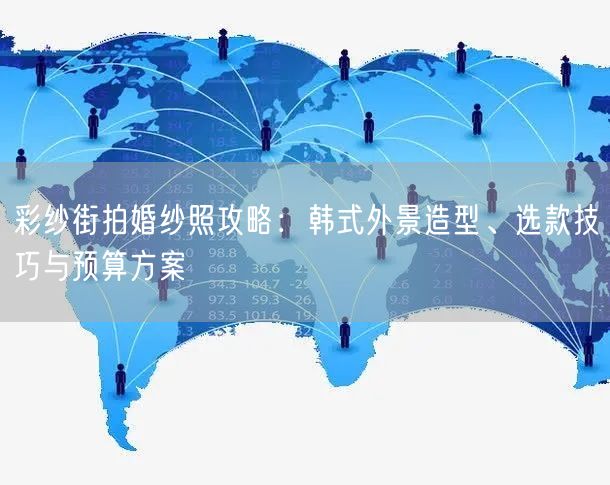 彩纱街拍婚纱照攻略：韩式外景造型、选款技巧与预算方案