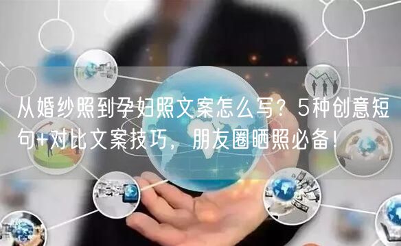 从婚纱照到孕妇照文案怎么写？5种创意短句+对比文案技巧，朋友圈晒照必备！