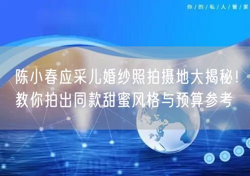 陈小春应采儿婚纱照拍摄地大揭秘！教你拍出同款甜蜜风格与预算参考