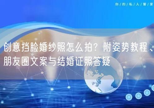 创意挡脸婚纱照怎么拍？附姿势教程、朋友圈文案与结婚证照答疑