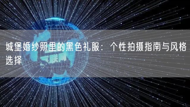城堡婚纱照里的黑色礼服：个性拍摄指南与风格选择