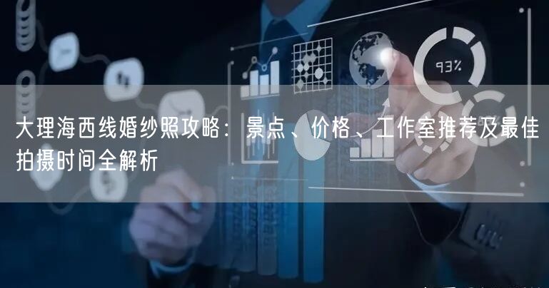 大理海西线婚纱照攻略：景点、价格、工作室推荐及最佳拍摄时间全解析