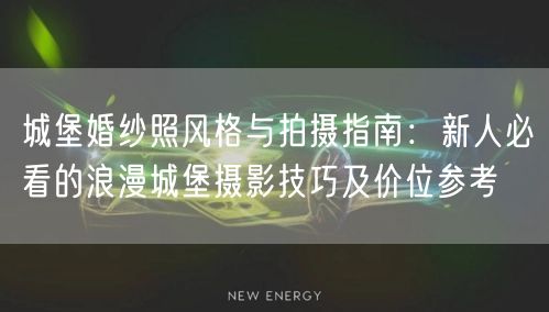 城堡婚纱照风格与拍摄指南：新人必看的浪漫城堡摄影技巧及价位参考