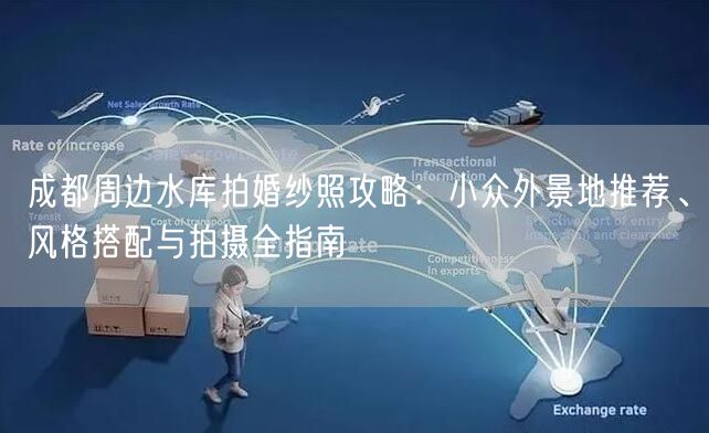成都周边水库拍婚纱照攻略：小众外景地推荐、风格搭配与拍摄全指南