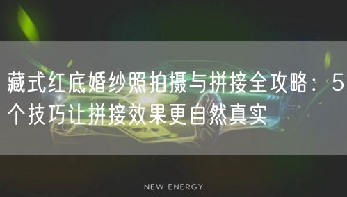 藏式红底婚纱照拍摄与拼接全攻略：5个技巧让拼接效果更自然真实