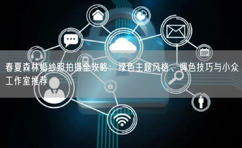 春夏森林婚纱照拍摄全攻略：绿色主题风格、调色技巧与小众工作室推荐