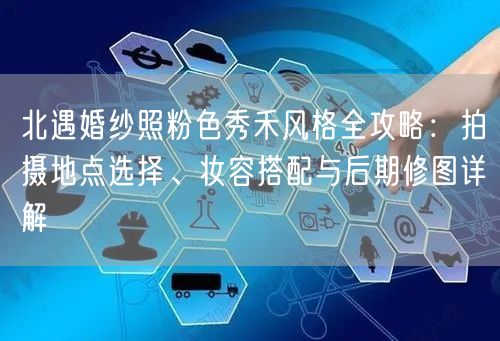 北遇婚纱照粉色秀禾风格全攻略：拍摄地点选择、妆容搭配与后期修图详解