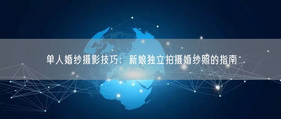 单人婚纱摄影技巧:新娘独立拍摄婚纱照的指南