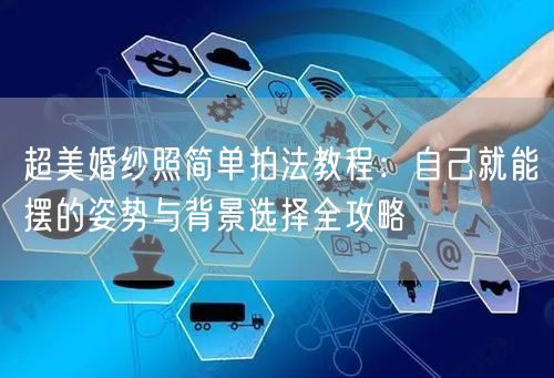 超美婚纱照简单拍法教程：自己就能摆的姿势与背景选择全攻略