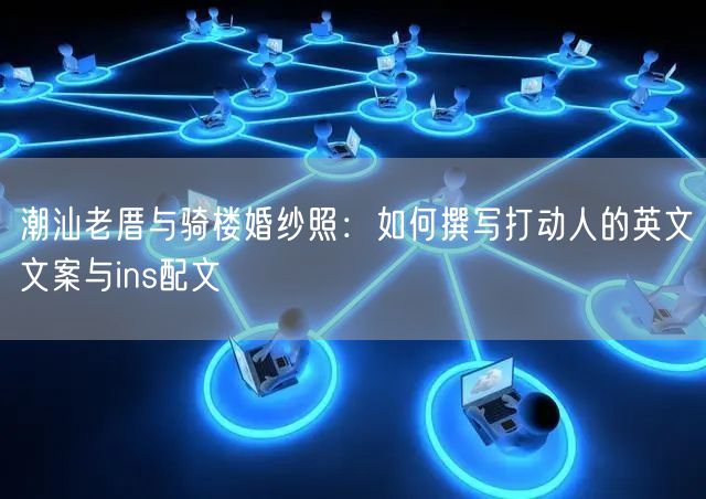 潮汕老厝与骑楼婚纱照：如何撰写打动人的英文文案与ins配文