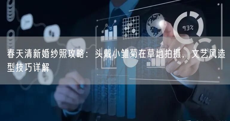 春天清新婚纱照攻略：头戴小雏菊在草地拍摄，文艺风造型技巧详解