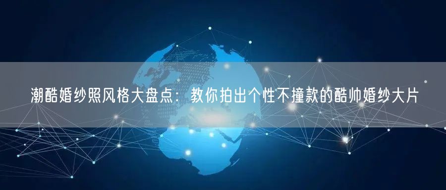 潮酷婚纱照风格大盘点：教你拍出个性不撞款的酷帅婚纱大片