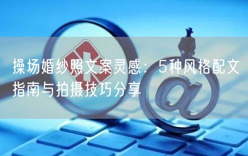 操场婚纱照文案灵感：5种风格配文指南与拍摄技巧分享