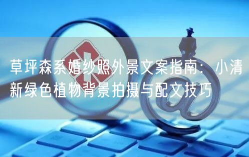 草坪森系婚纱照外景文案指南：小清新绿色植物背景拍摄与配文技巧