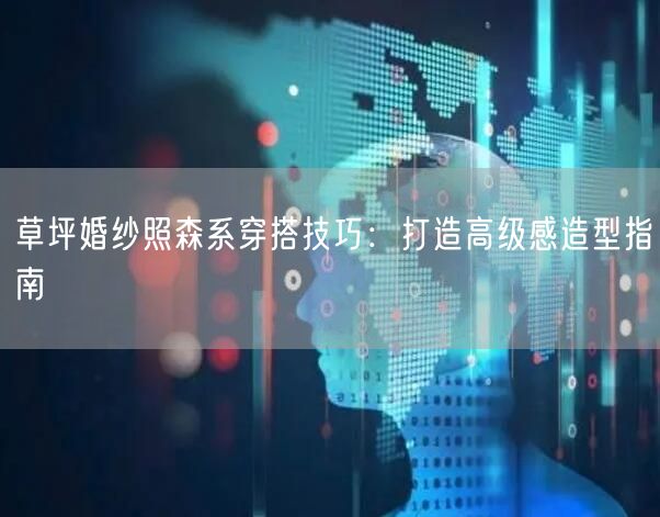 草坪婚纱照森系穿搭技巧：打造高级感造型指南
